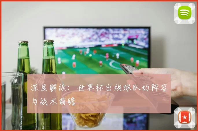 深度解读：世界杯出线球队的阵容与战术前瞻