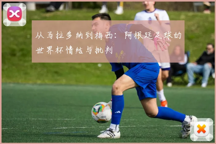 从马拉多纳到梅西：阿根廷足球的世界杯情结与批判