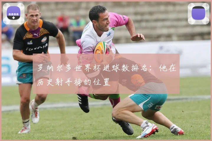 罗纳尔多世界杯进球数排名：他在历史射手榜的位置