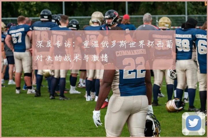 深度专访：重温俄罗斯世界杯西葡对决的战术与激情