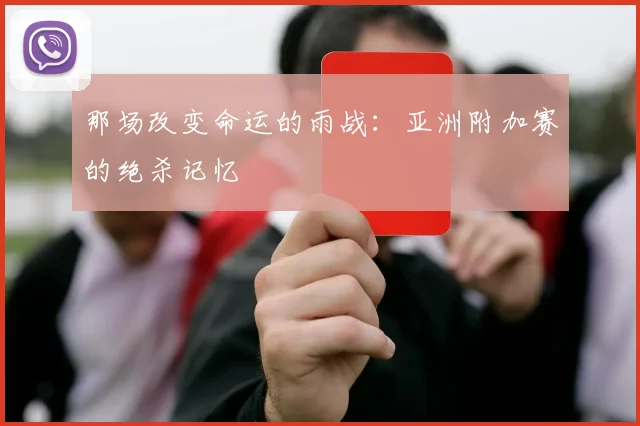 那场改变命运的雨战：亚洲附加赛的绝杀记忆