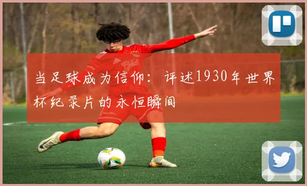 当足球成为信仰：评述1930年世界杯纪录片的永恒瞬间